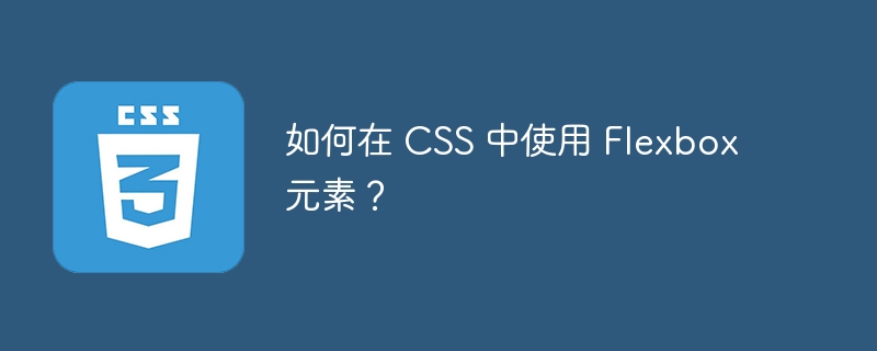 如何在 CSS 中使用 Flexbox 元素？