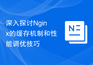 深入探讨Nginx的缓存机制和性能调优技巧