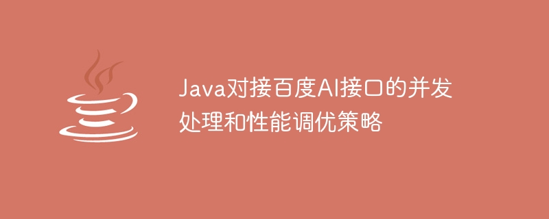 Java를 Baidu AI 인터페이스에 연결하기 위한 동시 처리 및 성능 조정 전략