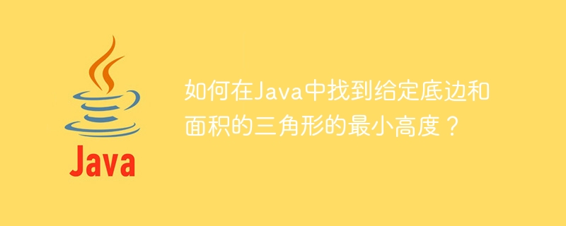 Wie finde ich die Mindesthöhe eines Dreiecks mit gegebener Basis und Fläche in Java?