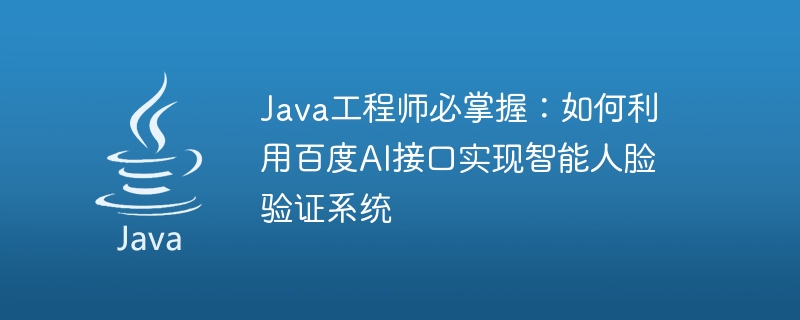 Java-Ingenieure müssen Folgendes beherrschen: Verwendung der Baidu-KI-Schnittstelle zur Implementierung eines intelligenten Gesichtsverifizierungssystems