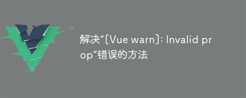 解决“[Vue warn]: Invalid prop”错误的方法