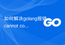 如何解决golang报错：cannot convert 'x' (type T) to type 'y'，解决步骤
