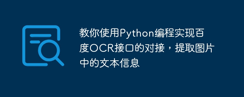 教你使用Python编程实现百度OCR接口的对接，提取图片中的文本信息