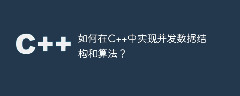 如何在C++中实现并发数据结构和算法？