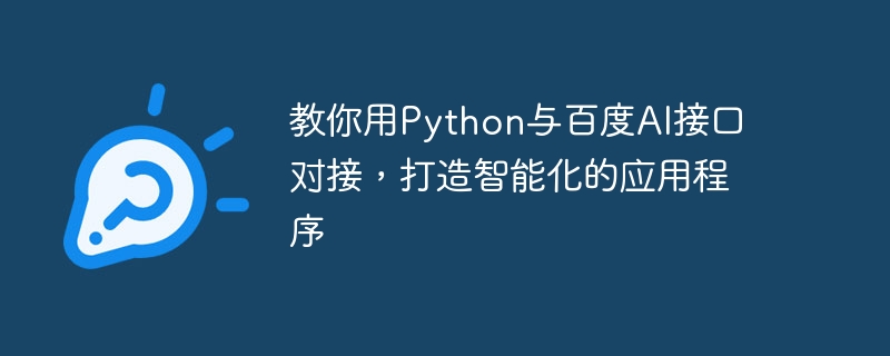 Python を使用して Baidu AI インターフェイスに接続し、インテリジェントなアプリケーションを作成する方法を教えます