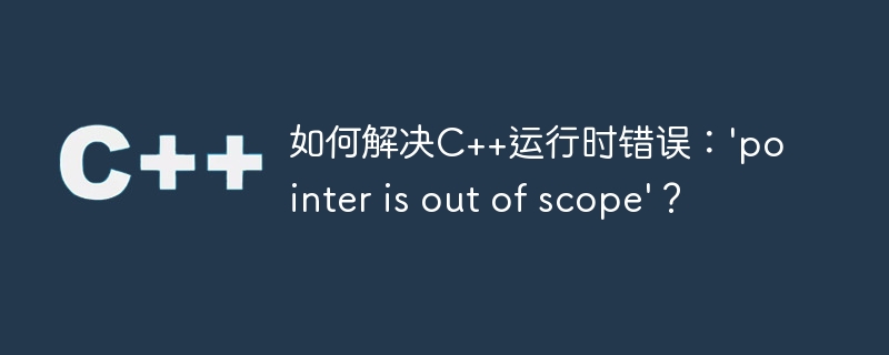 如何解决C++运行时错误：\'pointer is out of scope\'？