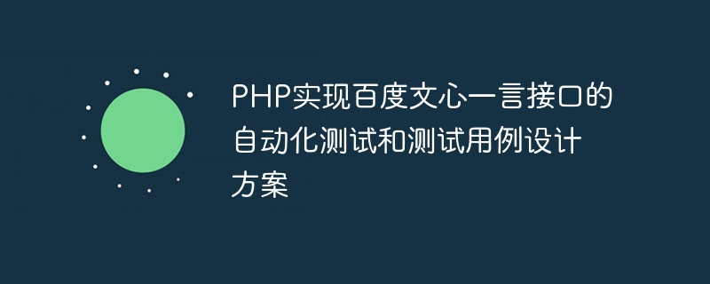 PHP는 Baidu Wenxinyiyan 인터페이스의 자동화된 테스트 및 테스트 케이스 디자인을 구현합니다.