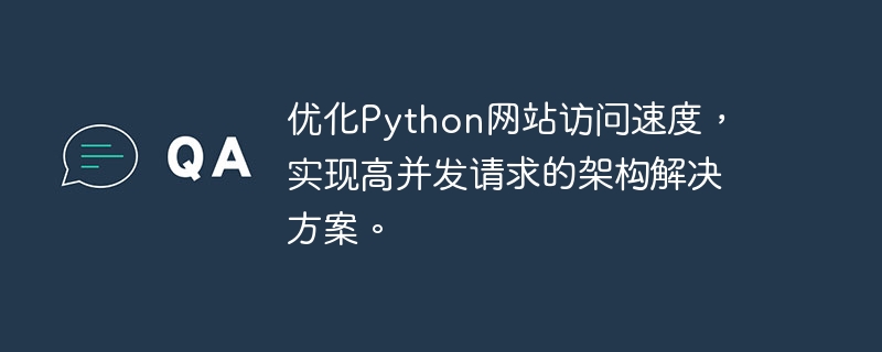 Optimisez la vitesse daccès au site Web Python et obtenez des solutions architecturales pour les demandes simultanées élevées.