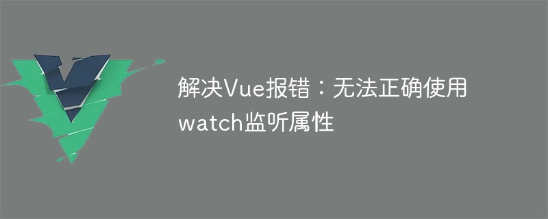 Vue-Fehler beheben: Das Watch-Listening-Attribut kann nicht korrekt verwendet werden