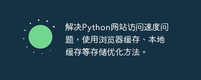 Python Web サイトのアクセス速度の問題を解決するには、ブラウザー キャッシュやローカル キャッシュなどのストレージ最適化方法を使用します。