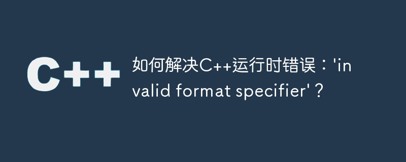 如何解决C++运行时错误：'invalid format specifier'？