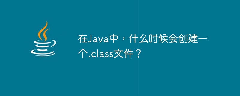 在Java中，什麼時候會建立一個.class檔案？