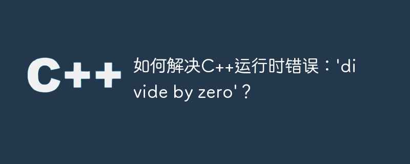 如何解决C++运行时错误：'divide by zero'？