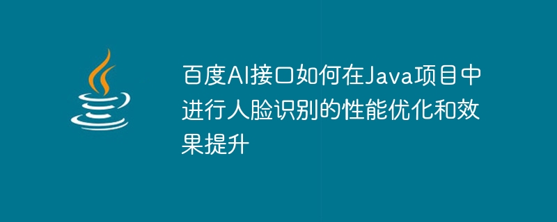 Comment linterface Baidu AI optimise les performances et améliore leffet de la reconnaissance faciale dans les projets Java