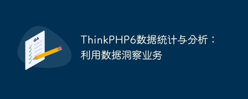 ThinkPHP6-Datenstatistik und -analyse: Nutzung von Daten, um geschäftliche Erkenntnisse zu gewinnen