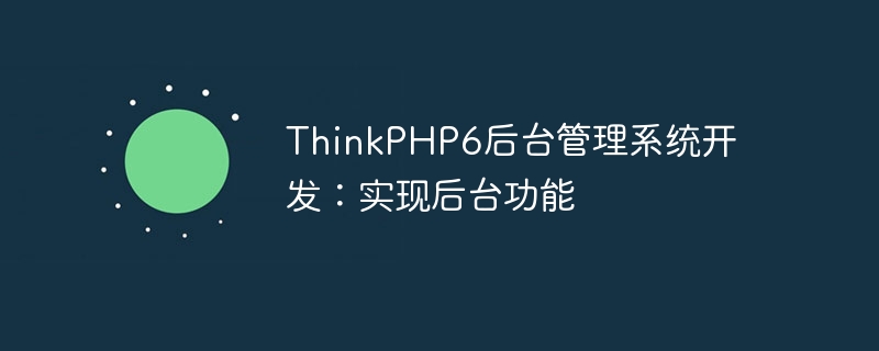 ThinkPHP6后台管理系统开发：实现后台功能