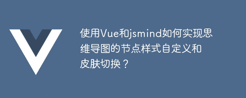 Vue と jsmind を使用してノード スタイルのカスタマイズとマインド マップのスキン切り替えを実装するにはどうすればよいですか?