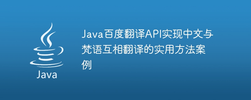 Une étude de cas sur la méthode pratique dutilisation de lAPI Java Baidu Translation pour traduire entre le chinois et le sanscrit