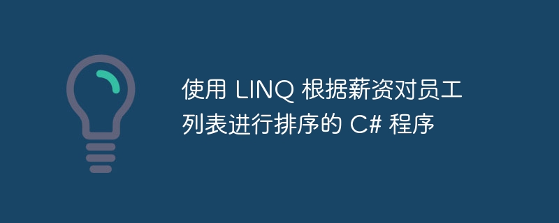 使用 LINQ 根据薪资对员工列表进行排序的 C# 程序
