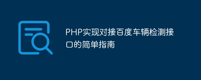 Baidu 車両検出インターフェースを使用した PHP ドッキングを実装するための簡単なガイド