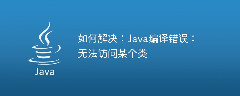 Comment réparer : erreur de compilation Java : impossible daccéder à une classe