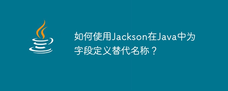 Bagaimana untuk menentukan nama alternatif untuk medan di Jawa menggunakan Jackson?