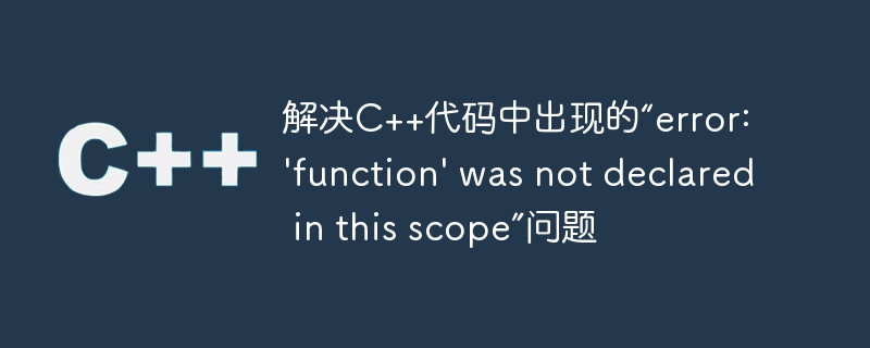解决C++代码中出现的“error: 'function' was not declared in this scope”问题