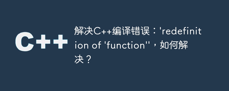 解决C++编译错误：\'redefinition of \'function\'\'，如何解决？