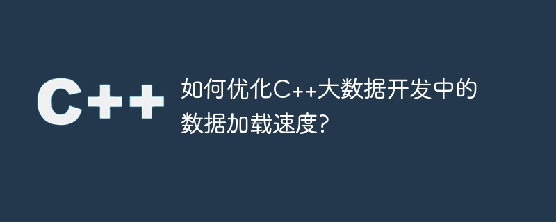 C++ ビッグ データ開発でデータの読み込み速度を最適化するにはどうすればよいですか?