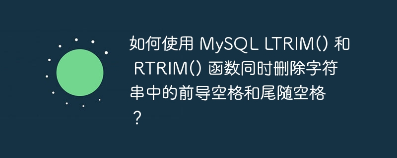 如何使用 MySQL LTRIM() 和 RTRIM() 函数同时删除字符串中的前导空格和尾随空格？