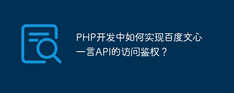 Wie implementiert man die Zugriffsauthentifizierung der Baidu Wenxin Yiyan API in der PHP-Entwicklung?