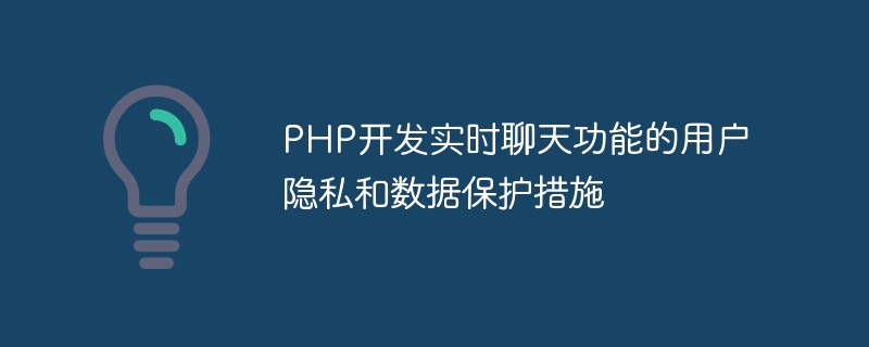 Privasi pengguna dan langkah perlindungan data untuk membangunkan fungsi sembang masa nyata dalam PHP