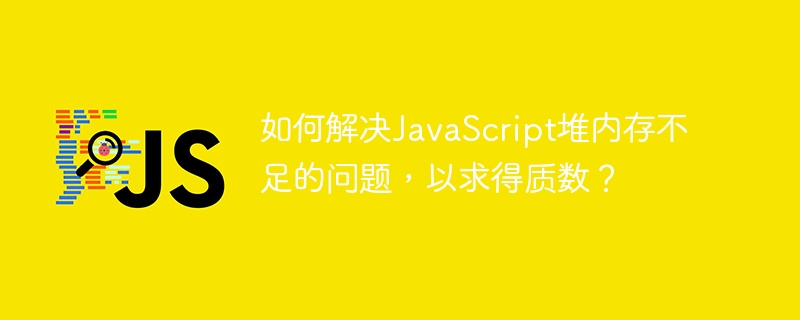 소수를 찾기 위해 JavaScript 힙 부족 문제를 해결하는 방법은 무엇입니까?