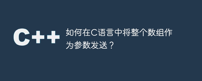 如何在C语言中将整个数组作为参数发送？