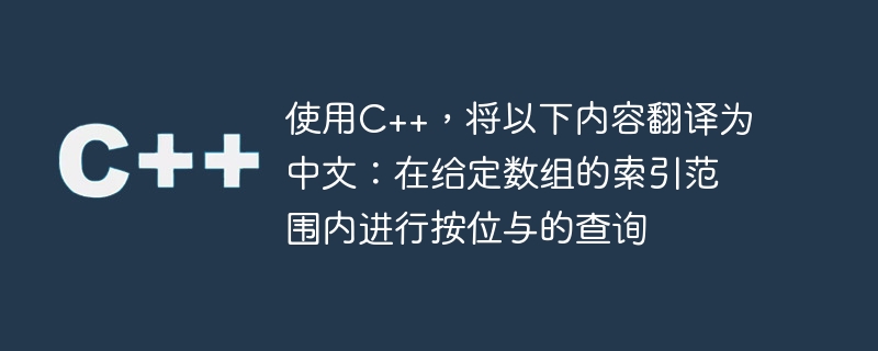 Übersetzen Sie mit C++ Folgendes ins Chinesische: Abfrage nach bitweisem AND innerhalb des Indexbereichs eines bestimmten Arrays