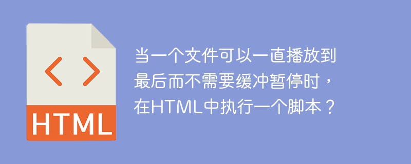 當一個檔案可以一直播放到最後而不需要緩衝暫停時，在HTML中執行一個腳本？