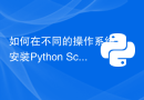 如何在不同的操作系统上安装Python Scikit-learn？