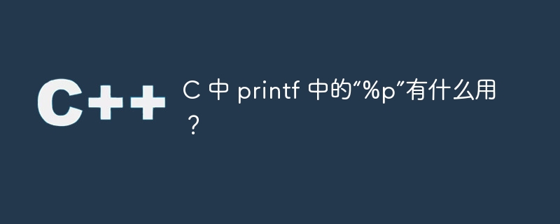 C 中 printf 中的“%p”有什么用？