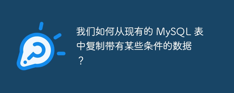 我们如何从现有的 MySQL 表中复制带有某些条件的数据？