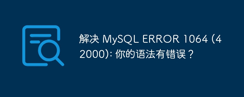 解决 MySQL ERROR 1064 (42000): 你的语法有错误？