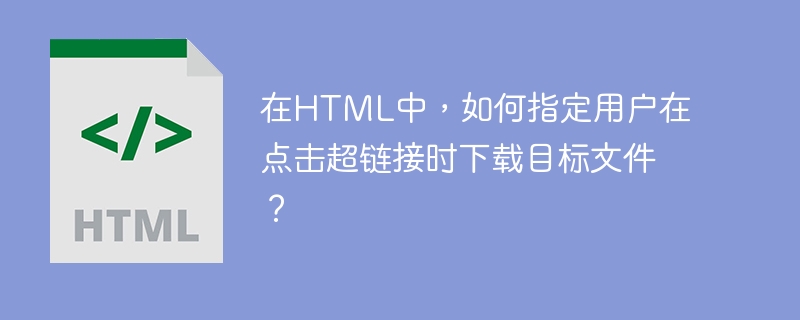 Dalam HTML, bagaimana untuk menentukan bahawa pengguna memuat turun fail sasaran apabila mengklik hiperpautan?