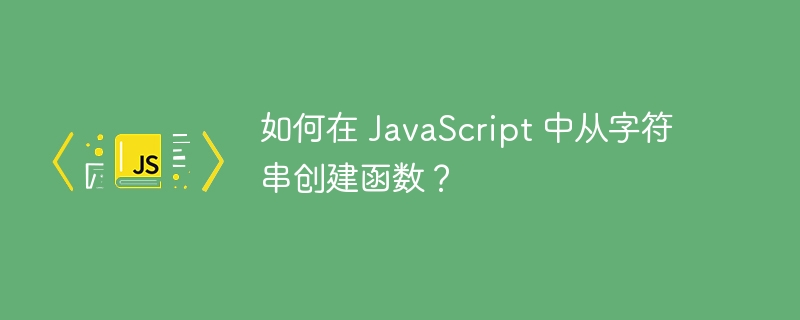 如何在 JavaScript 中从字符串创建函数？