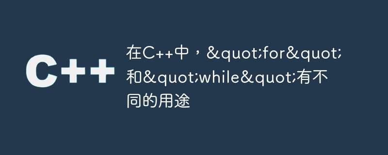 在C++中，"for"和"while"有不同的用途