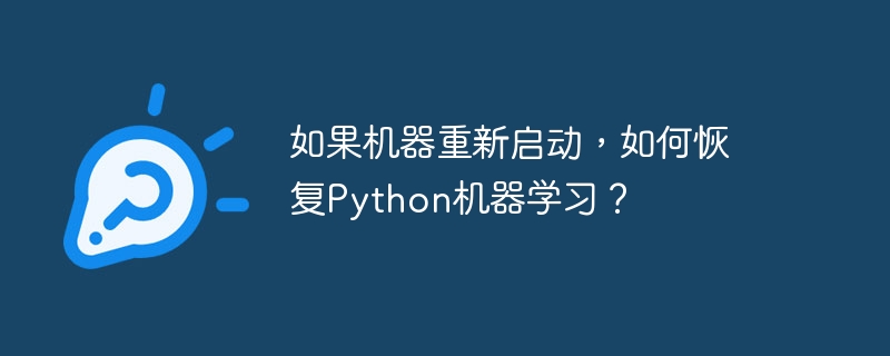 기계가 다시 시작되면 Python Machine Learning을 재개하는 방법은 무엇입니까?