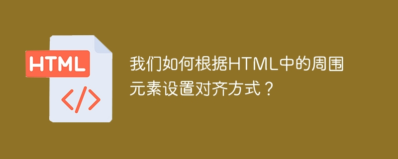 HTML에서 주변 요소를 기반으로 정렬을 어떻게 설정할 수 있나요?