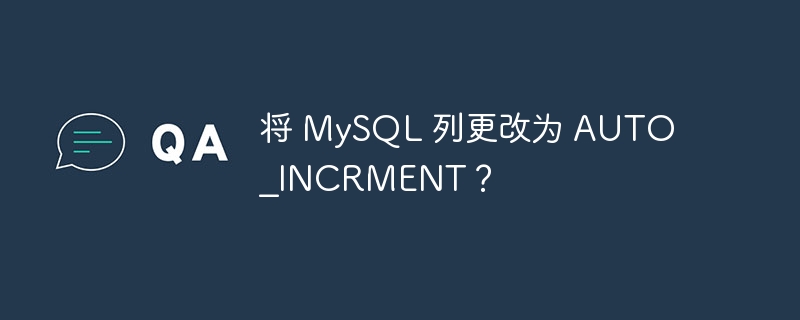 将 MySQL 列更改为 AUTO_INCRMENT？