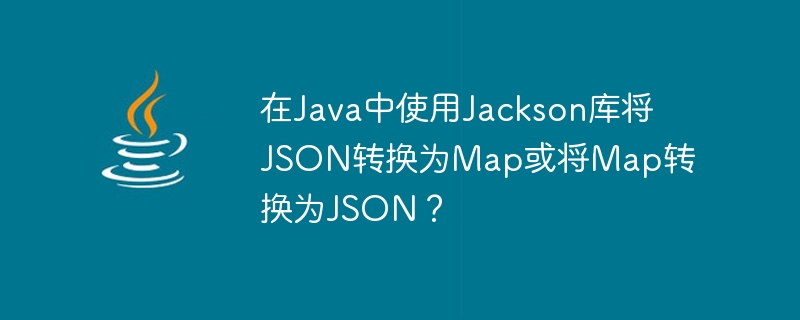 JavaのJacksonライブラリを使用してJSONをMapに変換するか、MapをJSONに変換しますか?