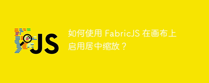 如何使用 FabricJS 在画布上启用居中缩放？