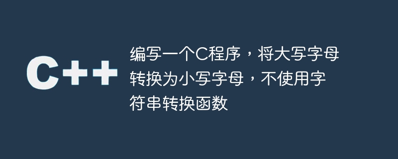 문자열 변환 함수를 사용하지 않고 대문자를 소문자로 변환하는 C 프로그램을 작성하세요.